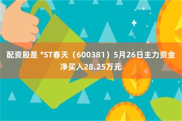 配资股是 *ST春天（600381）5月26日主力资金净买入28.25万元