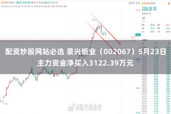 配资炒股网站必选 景兴纸业（002067）5月23日主力资金净买入3122.39万元