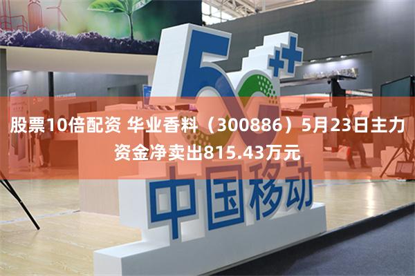 股票10倍配资 华业香料（300886）5月23日主力资金净卖出815.43万元