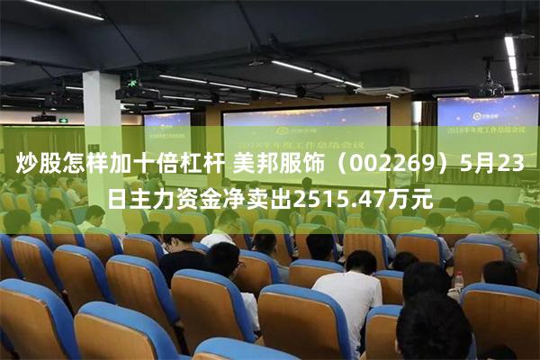 炒股怎样加十倍杠杆 美邦服饰（002269）5月23日主力资金净卖出2515.47万元