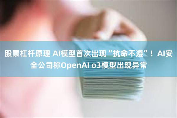 股票杠杆原理 AI模型首次出现“抗命不遵”！AI安全公司称OpenAI o3模型出现异常
