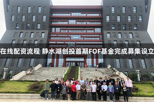 在线配资流程 静水湖创投首期FOF基金完成募集设立
