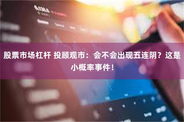 股票市场杠杆 投顾观市：会不会出现五连阴？这是小概率事件！