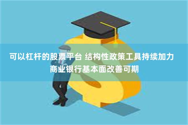 可以杠杆的股票平台 结构性政策工具持续加力  商业银行基本面改善可期