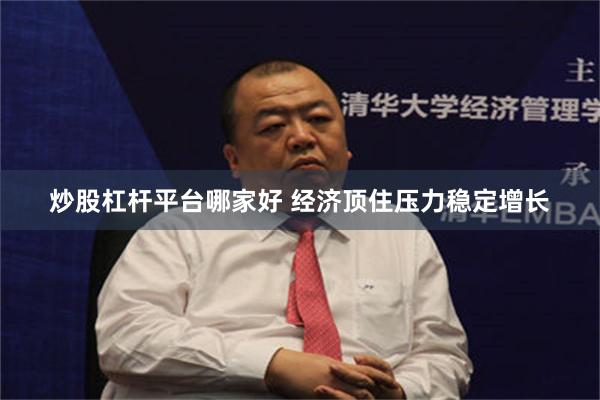 炒股杠杆平台哪家好 经济顶住压力稳定增长