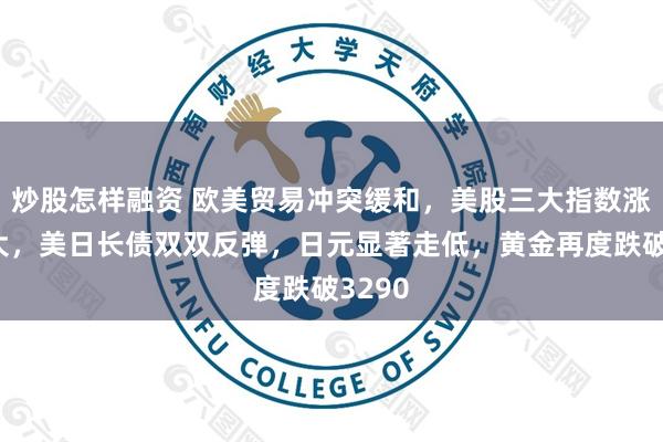 炒股怎样融资 欧美贸易冲突缓和，美股三大指数涨幅扩大，美日长债双双反弹，日元显著走低，黄金再度跌破3290