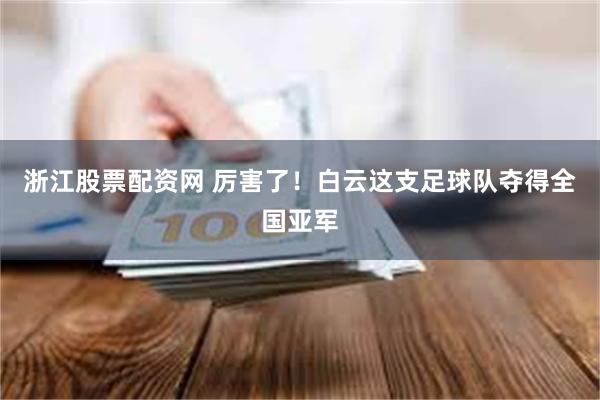 浙江股票配资网 厉害了！白云这支足球队夺得全国亚军
