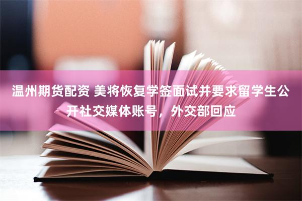 温州期货配资 美将恢复学签面试并要求留学生公开社交媒体账号，外交部回应