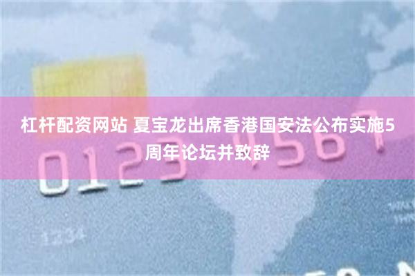 杠杆配资网站 夏宝龙出席香港国安法公布实施5周年论坛并致辞