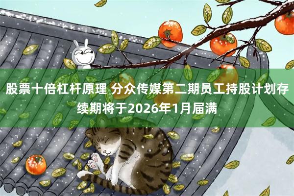 股票十倍杠杆原理 分众传媒第二期员工持股计划存续期将于2026年1月届满
