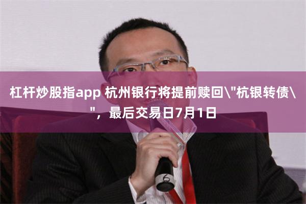 杠杆炒股指app 杭州银行将提前赎回＂杭银转债＂，最后交易日7月1日