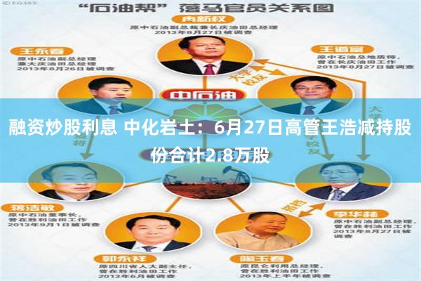 融资炒股利息 中化岩土：6月27日高管王浩减持股份合计2.8万股
