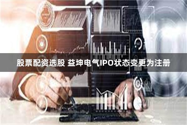 股票配资选股 益坤电气IPO状态变更为注册
