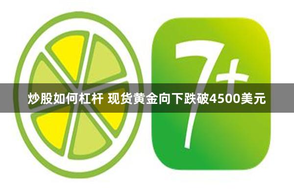 炒股如何杠杆 现货黄金向下跌破4500美元