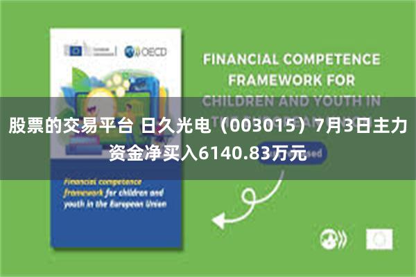 股票的交易平台 日久光电（003015）7月3日主力资金净买入6140.83万元