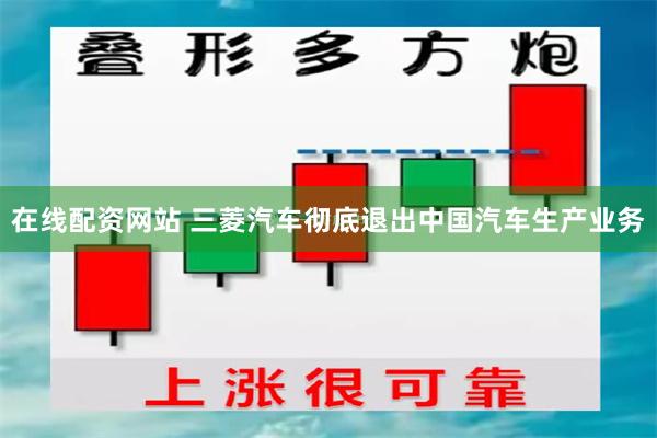 在线配资网站 三菱汽车彻底退出中国汽车生产业务