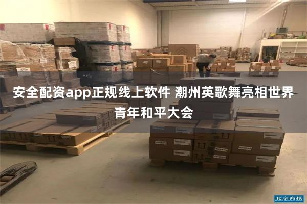 安全配资app正规线上软件 潮州英歌舞亮相世界青年和平大会