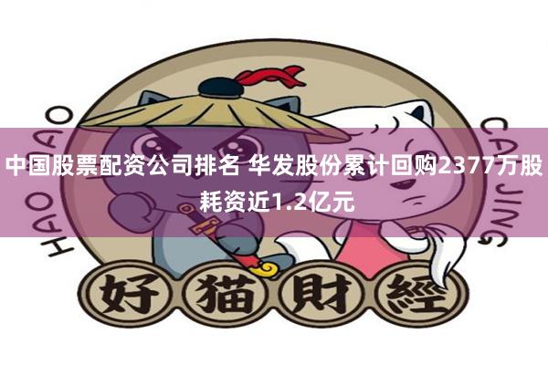 中国股票配资公司排名 华发股份累计回购2377万股 耗资近1.2亿元
