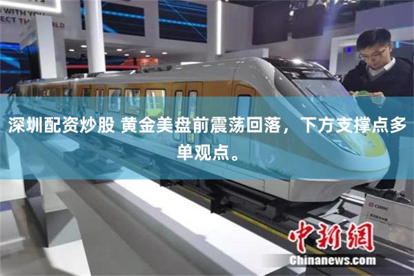 深圳配资炒股 黄金美盘前震荡回落，下方支撑点多单观点。