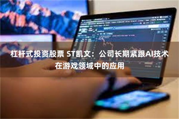 杠杆式投资股票 ST凯文：公司长期紧跟AI技术在游戏领域中的应用