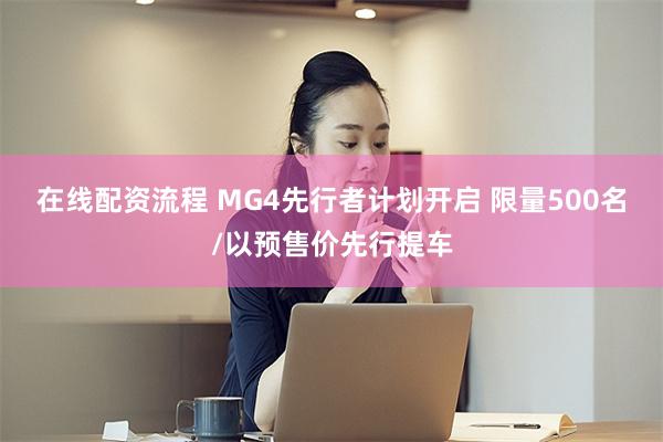 在线配资流程 MG4先行者计划开启 限量500名/以预售价先行提车