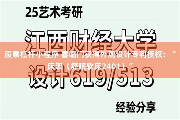 股票杠杆小程序 喜临门获得外观设计专利授权：“床架（舒眠软床2401）”
