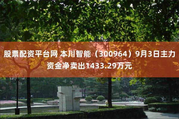 股票配资平台网 本川智能（300964）9月3日主力资金净卖出1433.29万元