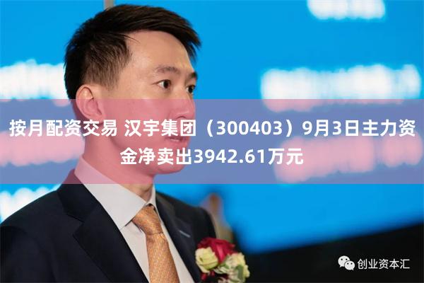 按月配资交易 汉宇集团（300403）9月3日主力资金净卖出3942.61万元