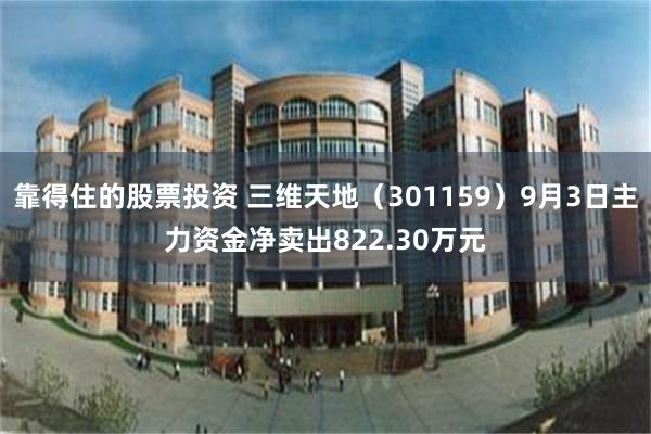 靠得住的股票投资 三维天地（301159）9月3日主力资金净卖出822.30万元