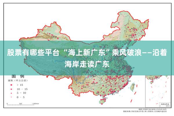 股票有哪些平台 “海上新广东”乘风破浪——沿着海岸走读广东