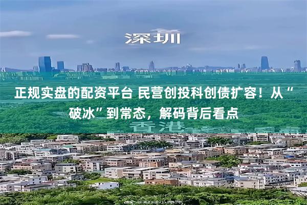 正规实盘的配资平台 民营创投科创债扩容！从“破冰”到常态，解码背后看点