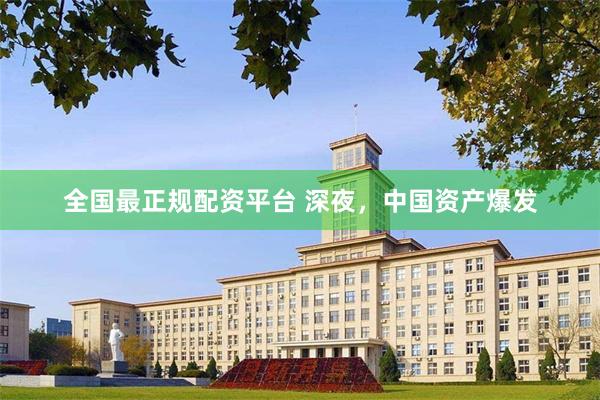 全国最正规配资平台 深夜，中国资产爆发