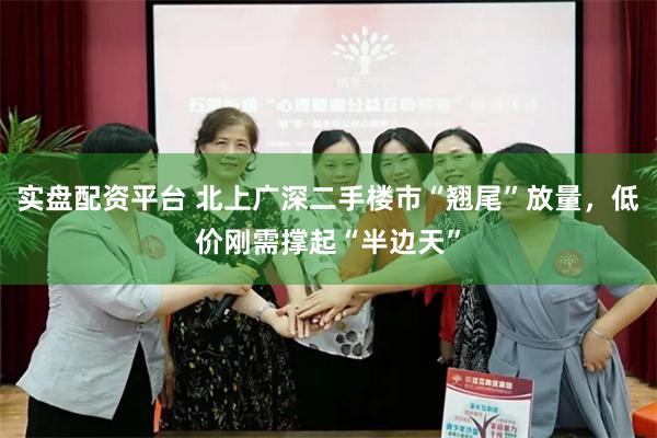 实盘配资平台 北上广深二手楼市“翘尾”放量，低价刚需撑起“半边天”