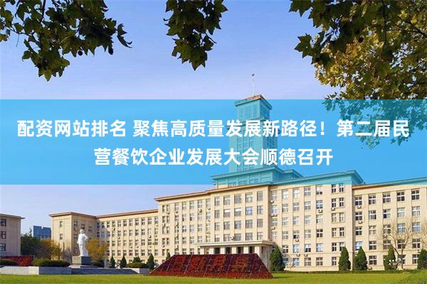 配资网站排名 聚焦高质量发展新路径！第二届民营餐饮企业发展大会顺德召开