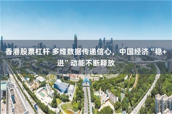 香港股票杠杆 多维数据传递信心，中国经济“稳+进”动能不断释放