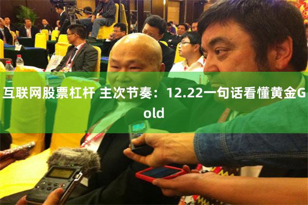 互联网股票杠杆 主次节奏：12.22一句话看懂黄金Gold