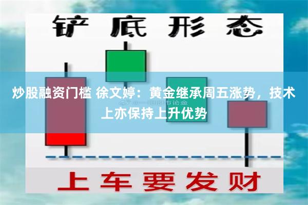 炒股融资门槛 徐文婷：黄金继承周五涨势，技术上亦保持上升优势