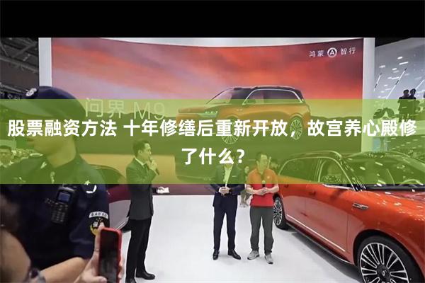 股票融资方法 十年修缮后重新开放，故宫养心殿修了什么？
