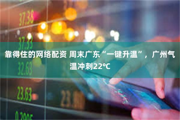 靠得住的网络配资 周末广东“一键升温”，广州气温冲刺22℃
