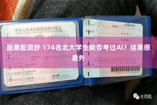 股票配资炒 174名北大学生能否考过AI？结果很意外