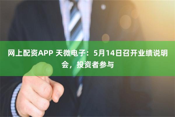网上配资APP 天微电子：5月14日召开业绩说明会，投资者参与