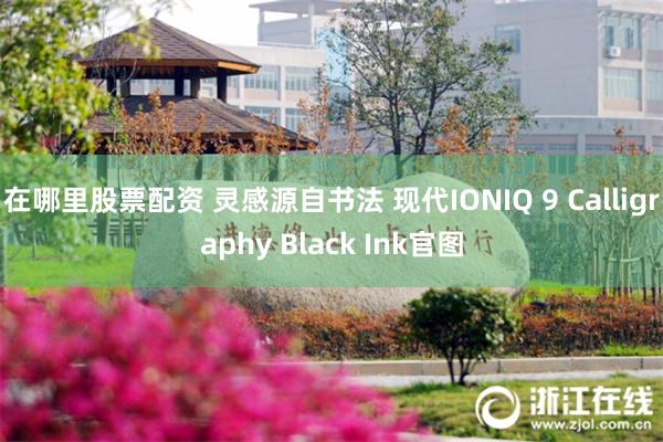 在哪里股票配资 灵感源自书法 现代IONIQ 9 Calligraphy Black Ink官图