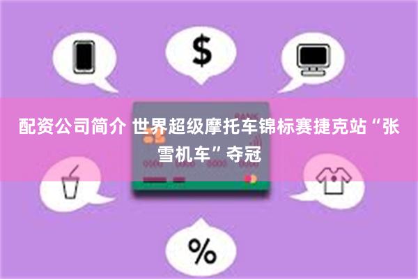 配资公司简介 世界超级摩托车锦标赛捷克站“张雪机车”夺冠
