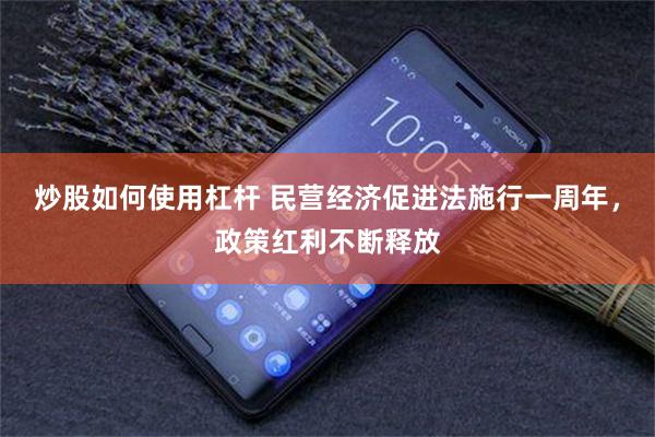 炒股如何使用杠杆 民营经济促进法施行一周年，政策红利不断释放