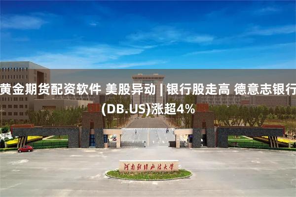 黄金期货配资软件 美股异动 | 银行股走高 德意志银行(DB.US)涨超4%