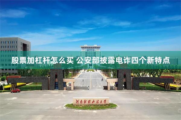 股票加杠杆怎么买 公安部披露电诈四个新特点