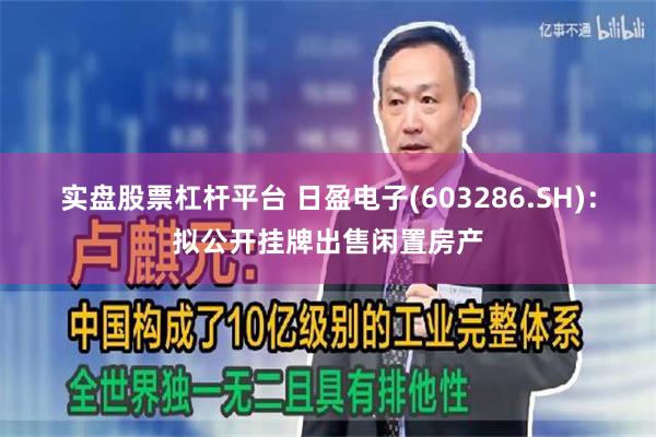 实盘股票杠杆平台 日盈电子(603286.SH)：拟公开挂牌出售闲置房产