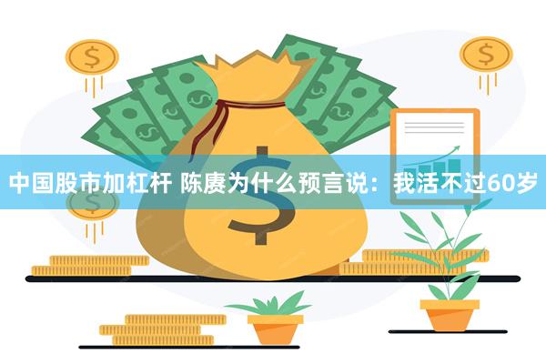 中国股市加杠杆 陈赓为什么预言说：我活不过60岁