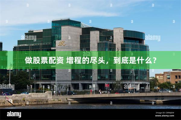 做股票配资 增程的尽头，到底是什么？