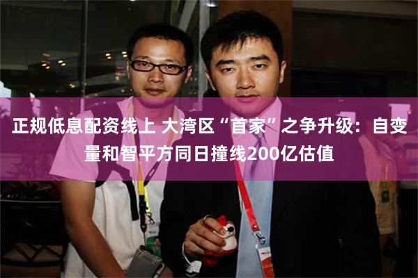 正规低息配资线上 大湾区“首家”之争升级：自变量和智平方同日撞线200亿估值
